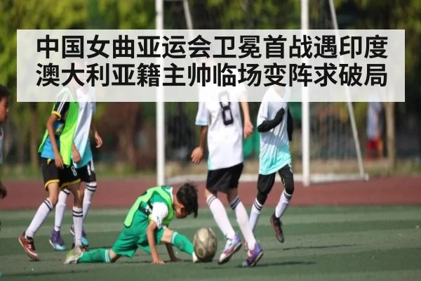 中国女曲亚运会卫冕首战遇印度 澳大利亚籍主帅临场变阵求破局