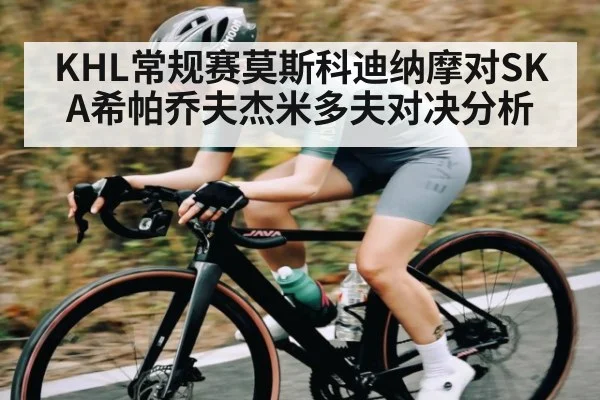 KHL常规赛莫斯科迪纳摩对SKA希帕乔夫杰米多夫对决分析（kaiyun）